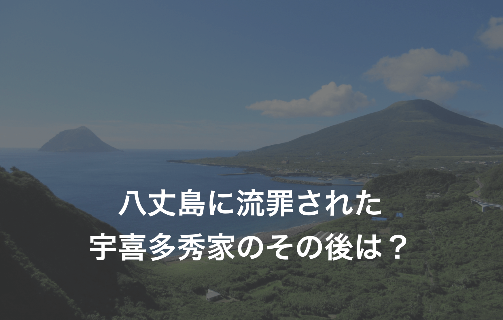 関ヶ原の合戦後八丈島へ流罪となった宇喜多秀家はどうなったのか？