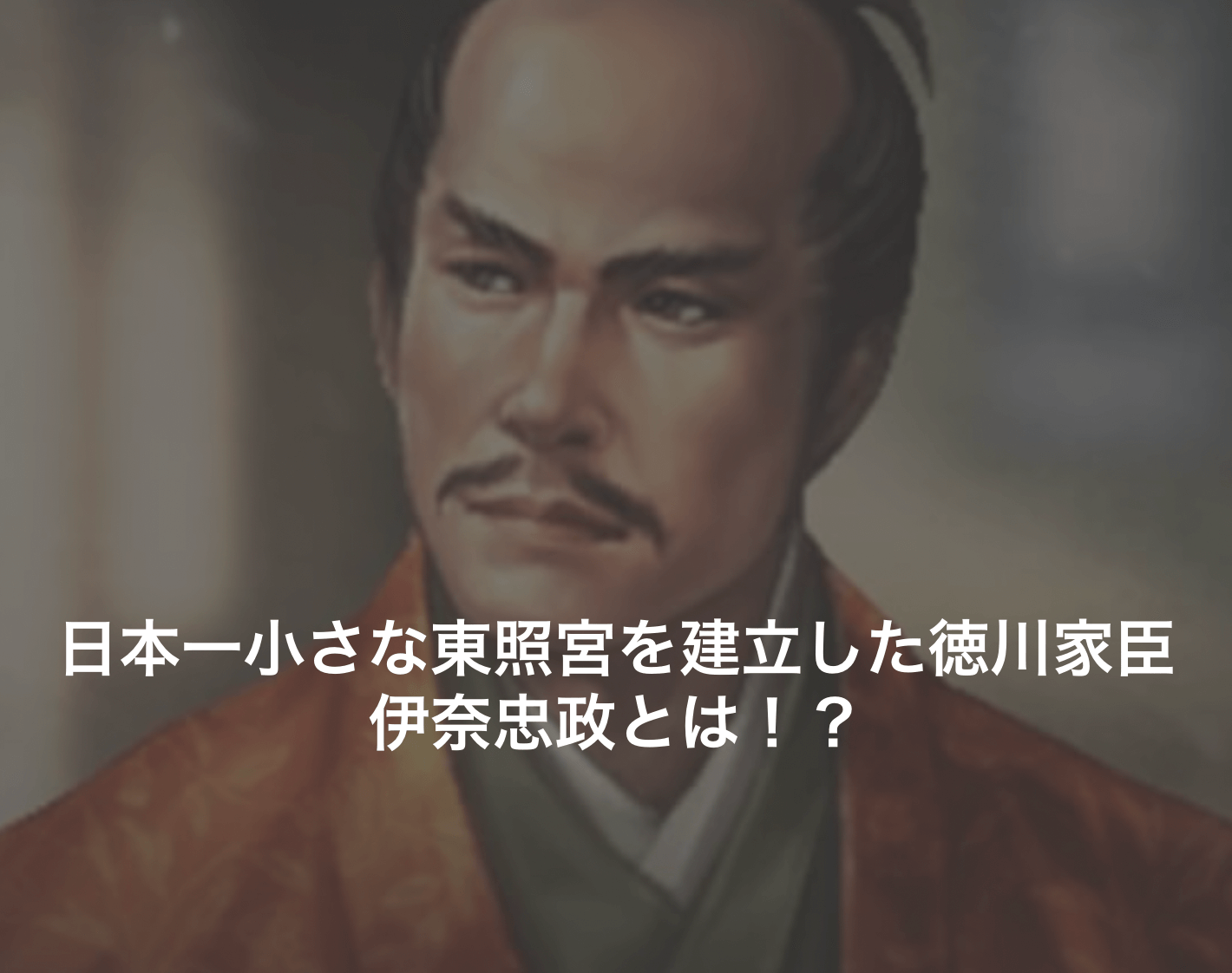 日本一小さな東照宮を建立した徳川家臣・伊奈忠政（いなただまさ）とは？【マイナー武将列伝】